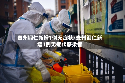 贵州铜仁新增1例无症状/贵州铜仁新增1例无症状感染者