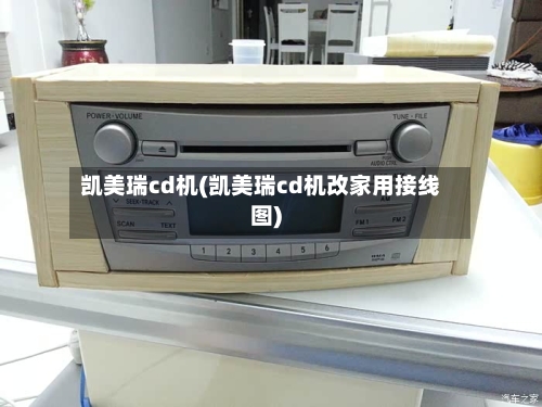 凯美瑞cd机(凯美瑞cd机改家用接线图)-第2张图片