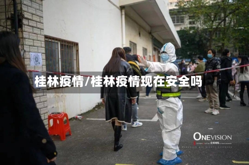 桂林疫情/桂林疫情现在安全吗-第2张图片