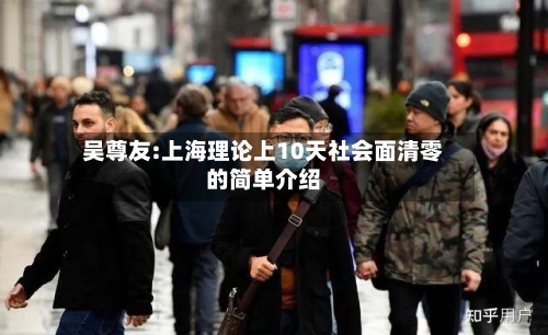 吴尊友:上海理论上10天社会面清零的简单介绍