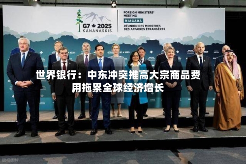 世界银行：中东冲突推高大宗商品费用，拖累全球经济增长-第2张图片