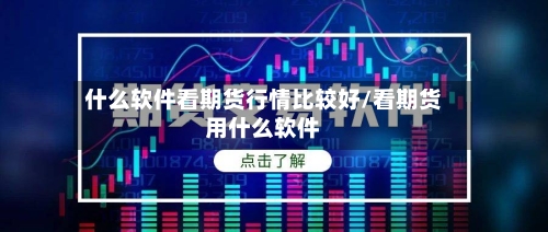 什么软件看期货行情比较好/看期货用什么软件-第3张图片