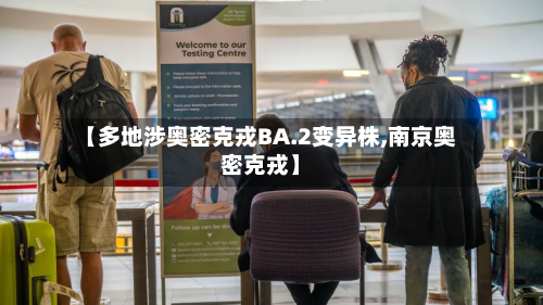 【多地涉奥密克戎BA.2变异株,南京奥密克戎】