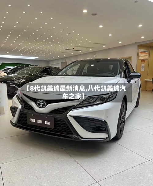 【8代凯美瑞最新消息,八代凯美瑞汽车之家】-第2张图片