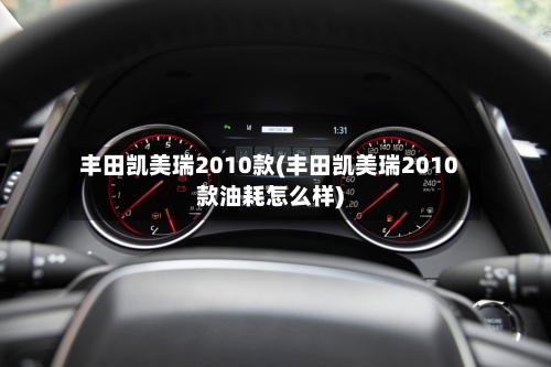 丰田凯美瑞2010款(丰田凯美瑞2010款油耗怎么样)