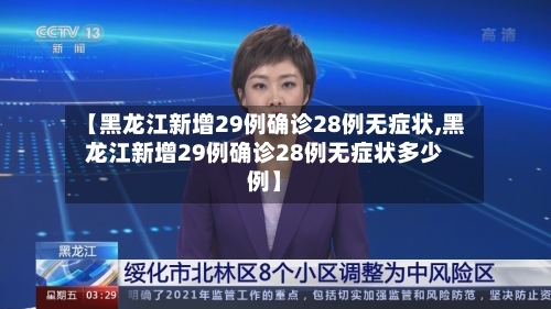 【黑龙江新增29例确诊28例无症状,黑龙江新增29例确诊28例无症状多少例】