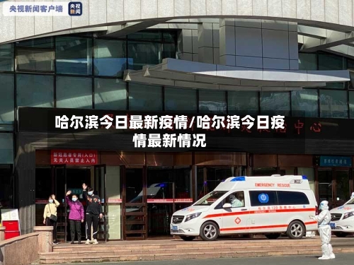 哈尔滨今日最新疫情/哈尔滨今日疫情最新情况