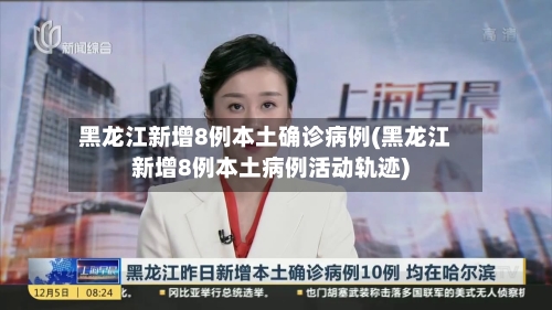 黑龙江新增8例本土确诊病例(黑龙江新增8例本土病例活动轨迹)-第2张图片