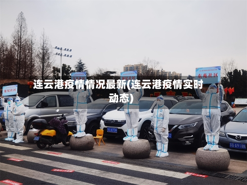 连云港疫情情况最新(连云港疫情实时动态)-第3张图片