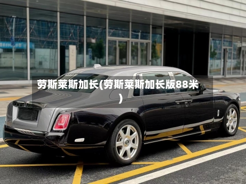 劳斯莱斯加长(劳斯莱斯加长版88米)
