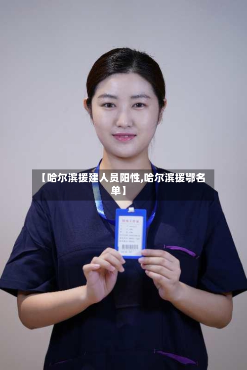 【哈尔滨援建人员阳性,哈尔滨援鄂名单】-第3张图片