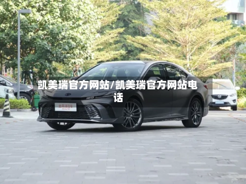 凯美瑞官方网站/凯美瑞官方网站电话