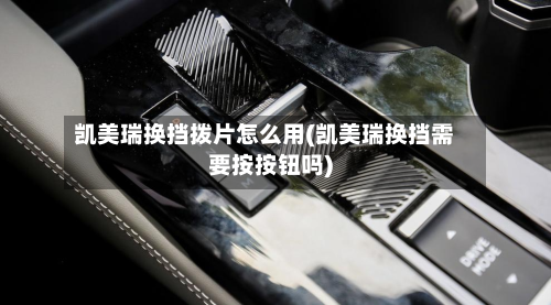 凯美瑞换挡拨片怎么用(凯美瑞换挡需要按按钮吗)
