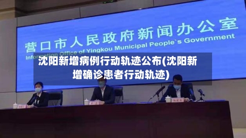 沈阳新增病例行动轨迹公布(沈阳新增确诊患者行动轨迹)