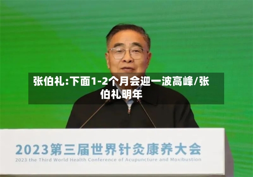 张伯礼:下面1-2个月会迎一波高峰/张伯礼明年