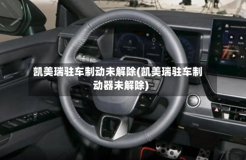 凯美瑞驻车制动未解除(凯美瑞驻车制动器未解除)-第2张图片