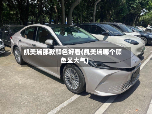凯美瑞那款颜色好看(凯美瑞哪个颜色显大气)