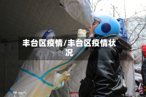 丰台区疫情/丰台区疫情状况