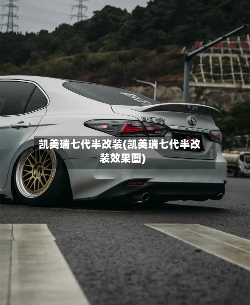 凯美瑞七代半改装(凯美瑞七代半改装效果图)-第2张图片