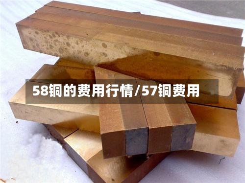 58铜的费用行情/57铜费用-第2张图片