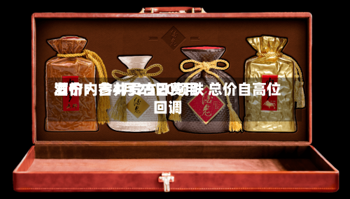 酒价内参4月29日费用发布：古井贡古20领跌 总价自高位回调
