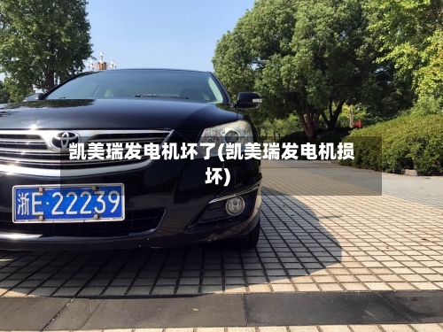 凯美瑞发电机坏了(凯美瑞发电机损坏)