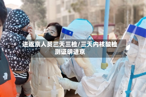 进返京人员三天三检/三天内核酸检测证明进京