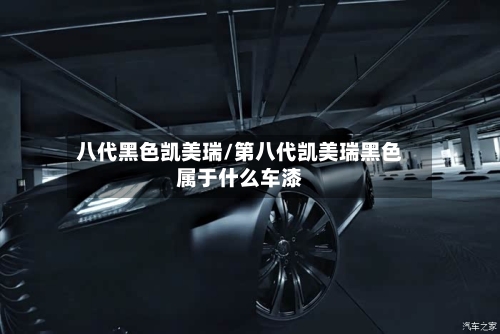 八代黑色凯美瑞/第八代凯美瑞黑色属于什么车漆