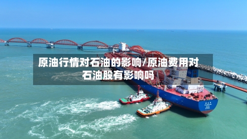 原油行情对石油的影响/原油费用对石油股有影响吗-第2张图片