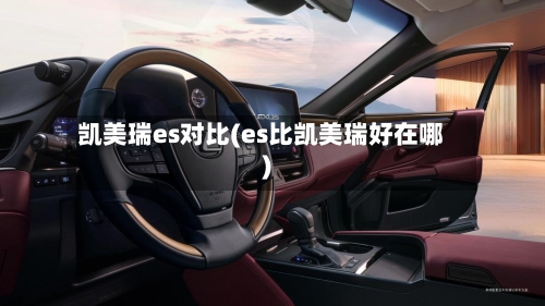 凯美瑞es对比(es比凯美瑞好在哪)