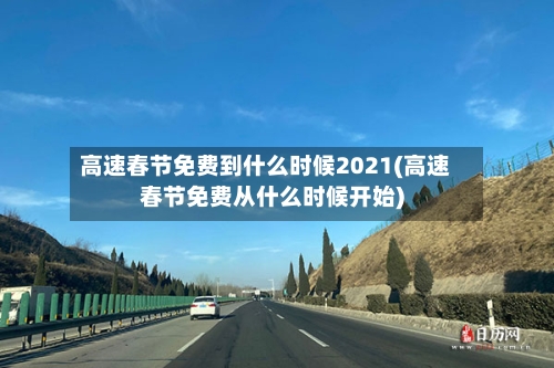 高速春节免费到什么时候2021(高速春节免费从什么时候开始)