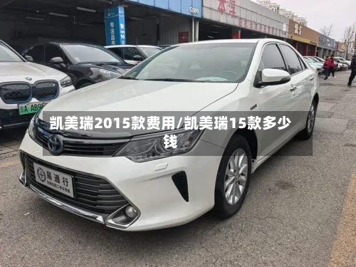 凯美瑞2015款费用/凯美瑞15款多少钱