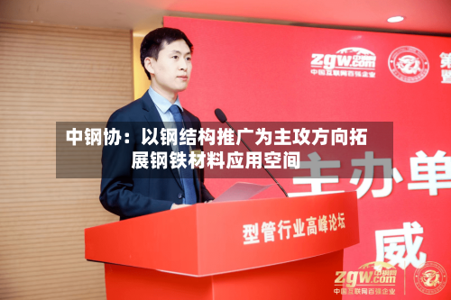 中钢协：以钢结构推广为主攻方向拓展钢铁材料应用空间-第3张图片