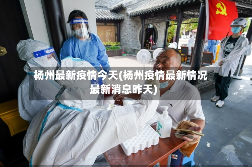 杨州最新疫情今天(杨州疫情最新情况最新消息昨天)-第2张图片