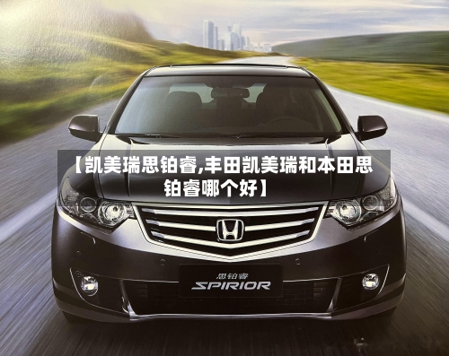 【凯美瑞思铂睿,丰田凯美瑞和本田思铂睿哪个好】-第3张图片
