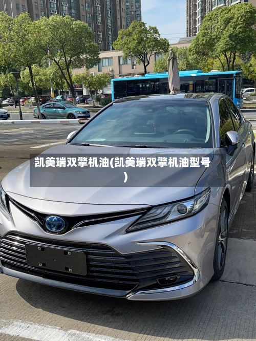 凯美瑞双擎机油(凯美瑞双擎机油型号)