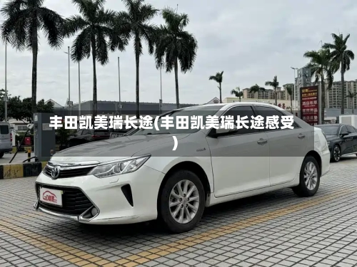 丰田凯美瑞长途(丰田凯美瑞长途感受)-第3张图片