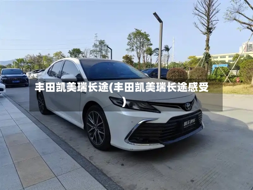 丰田凯美瑞长途(丰田凯美瑞长途感受)