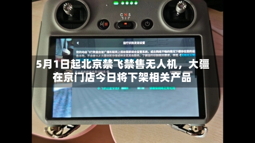 5月1日起北京禁飞禁售无人机，大疆在京门店今日将下架相关产品-第2张图片