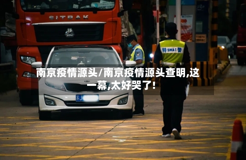 南京疫情源头/南京疫情源头查明,这一幕,太好哭了!-第2张图片