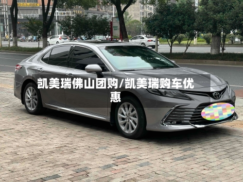 凯美瑞佛山团购/凯美瑞购车优惠