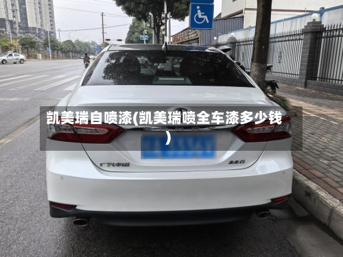 凯美瑞自喷漆(凯美瑞喷全车漆多少钱)-第3张图片