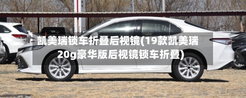 凯美瑞锁车折叠后视镜(19款凯美瑞20g豪华版后视镜锁车折叠)-第2张图片