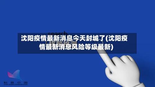 沈阳疫情最新消息今天封城了(沈阳疫情最新消息风险等级最新)