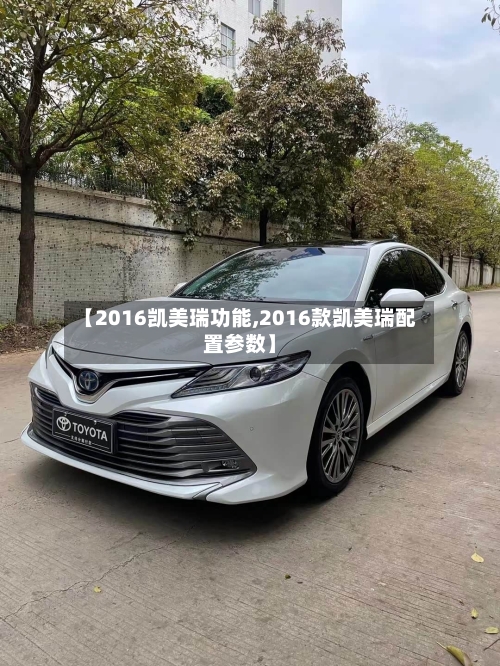 【2016凯美瑞功能,2016款凯美瑞配置参数】