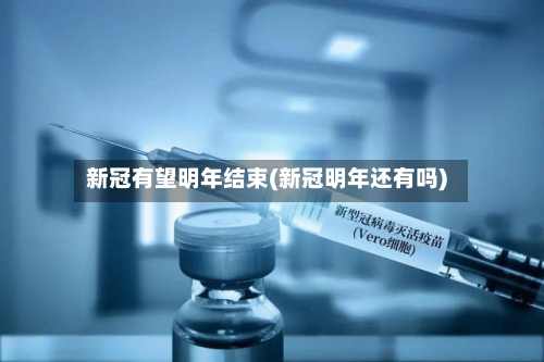 新冠有望明年结束(新冠明年还有吗)