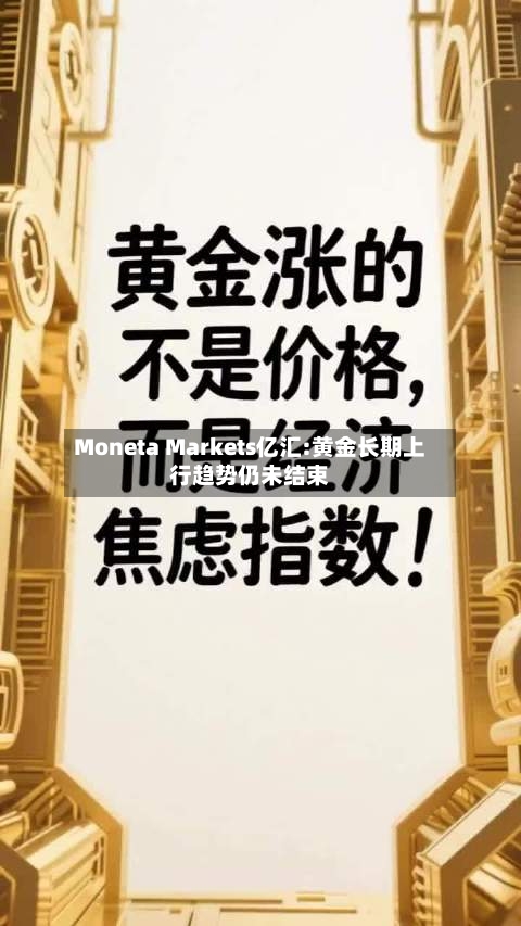 Moneta Markets亿汇:黄金长期上行趋势仍未结束-第3张图片