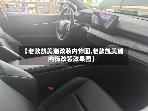 【老款凯美瑞改装内饰图,老款凯美瑞内饰改装效果图】-第3张图片