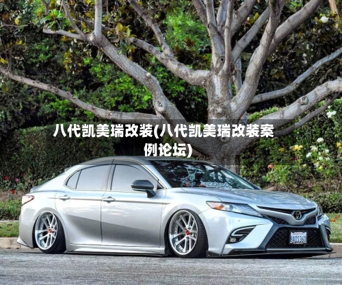 八代凯美瑞改装(八代凯美瑞改装案例论坛)