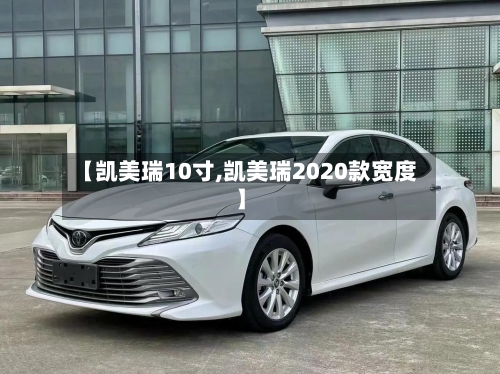 【凯美瑞10寸,凯美瑞2020款宽度】-第2张图片